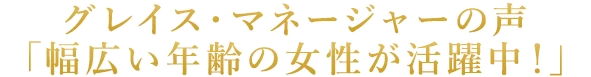 幅広い年令の女性が活躍できます。